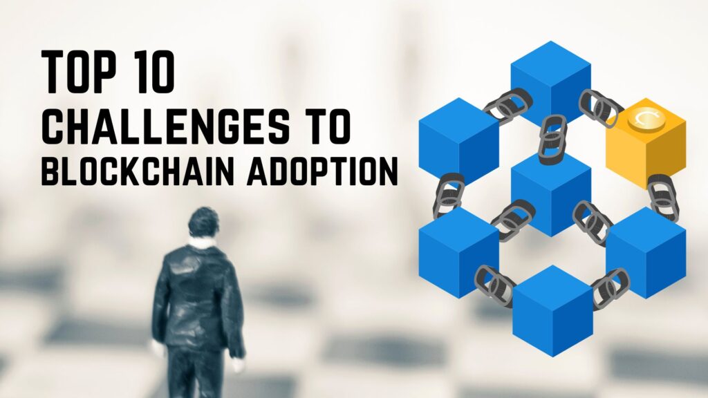 Here Is A List Of The Top 10 Challenges To Blockchain Adoption&nbsp;